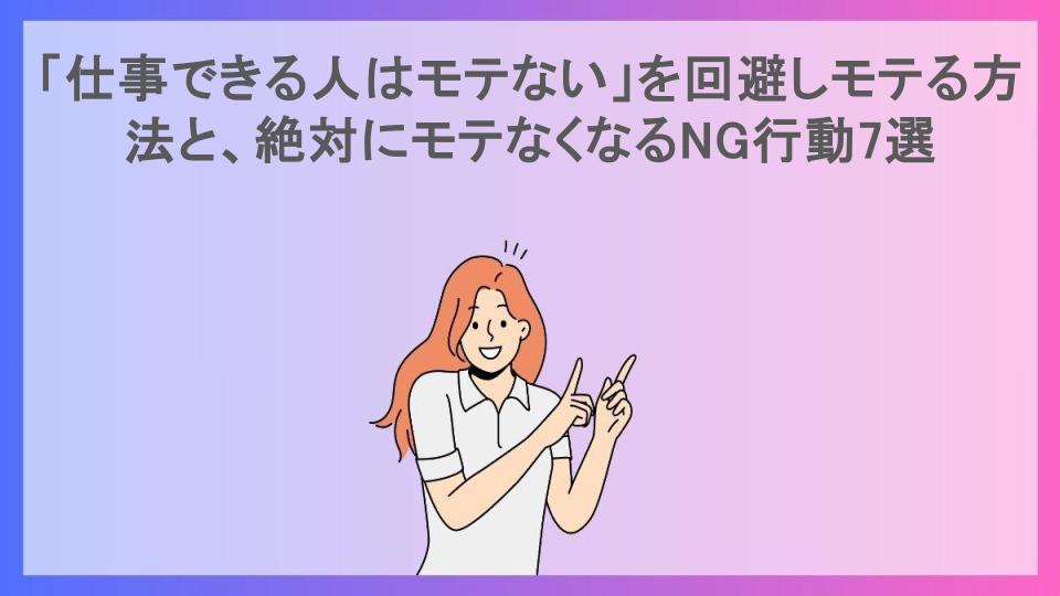 「仕事できる人はモテない」を回避しモテる方法と、絶対にモテなくなるNG行動7選